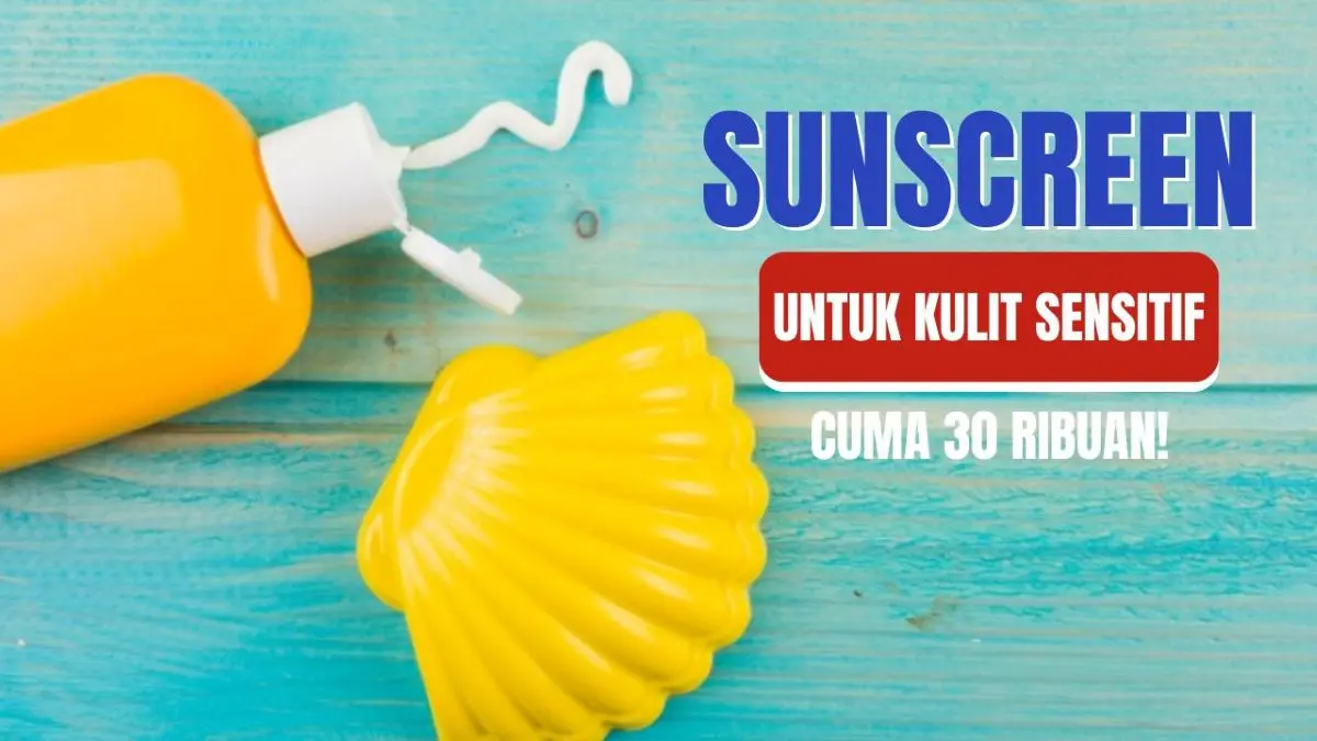 Anti Perih dan Gak Bikin Breakout, Ini Sunscreen Andalan Kulit Sensitif, Cuma 30 Ribuan! Sunscreen