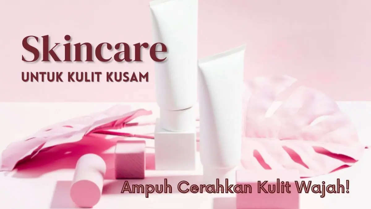 Skincare untuk Kulit Kusam