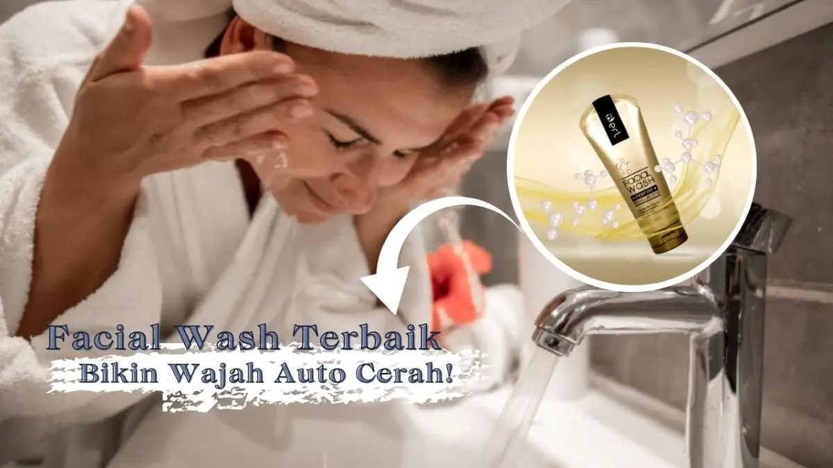 Rekomendasi Facial Wash Terbaik untuk Semua Kulit Bikin Wajah Cerah Bebas Flek Hitam! Facial Wash Terbaik