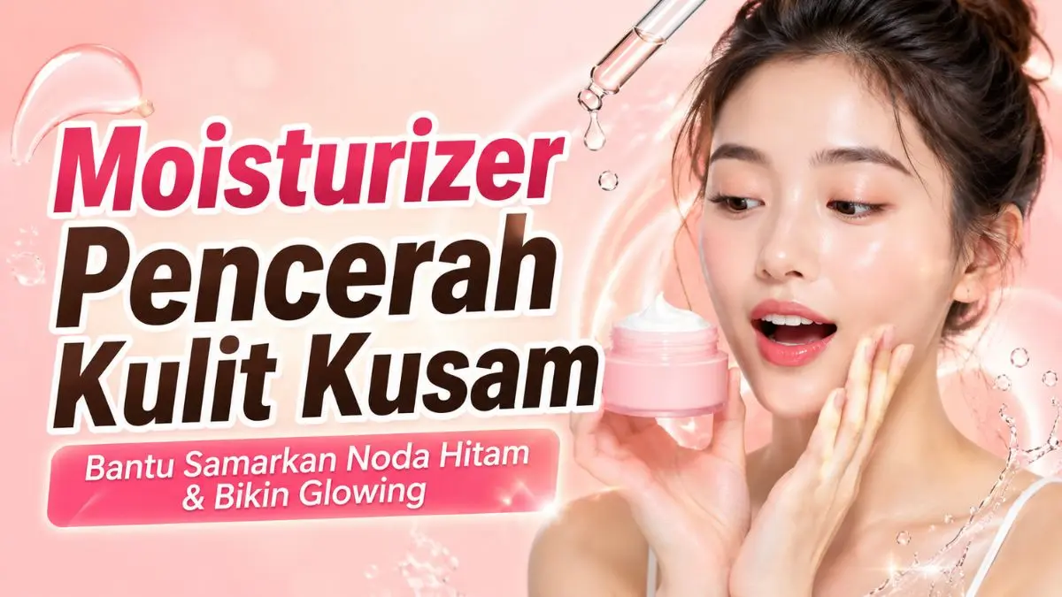 Rekomendasi Moisturizer Mencerahkan Kulit Kusam Ampuh Samarkan Noda Hitam Membandel Moisturizer Mencerahkan Kulit Kusam