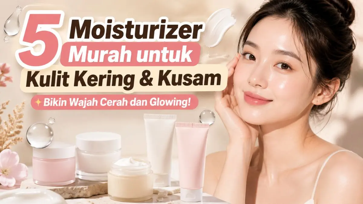 Rekomendasi Moisturizer untuk Kulit Kering Terbaik di 2026, Bikin Cerah Maksimal! Moisturizer untuk Kulit Kering