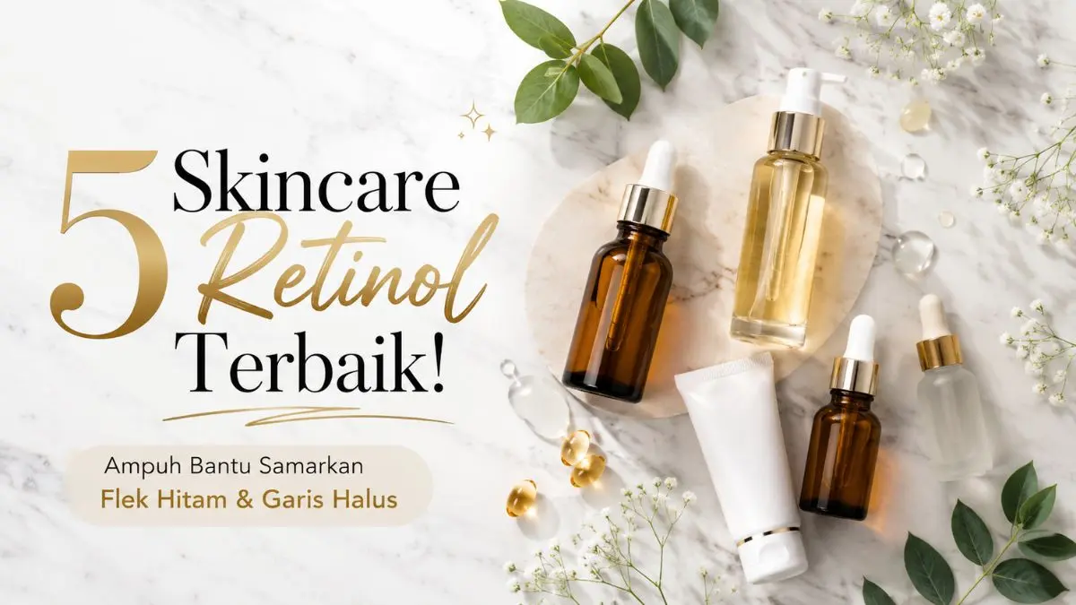 Top 5 Skincare yang Mengandung Retinol, Ampuh Samarkan Flek Hitam dan Kerutan Skincare yang Mengandung Retinol