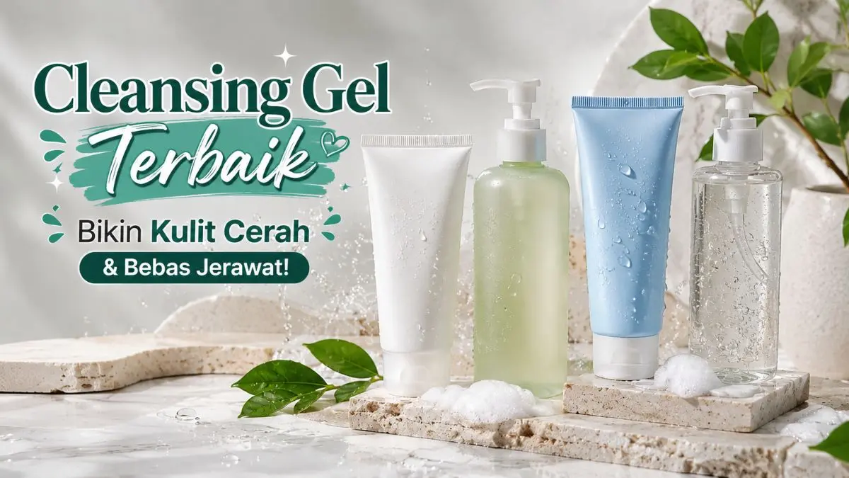 Rekomendasi Cleansing Gel Terbaik yang Lembut di Wajah, Cocok untuk Kulit Sensitif Cleansing Gel Terbaik