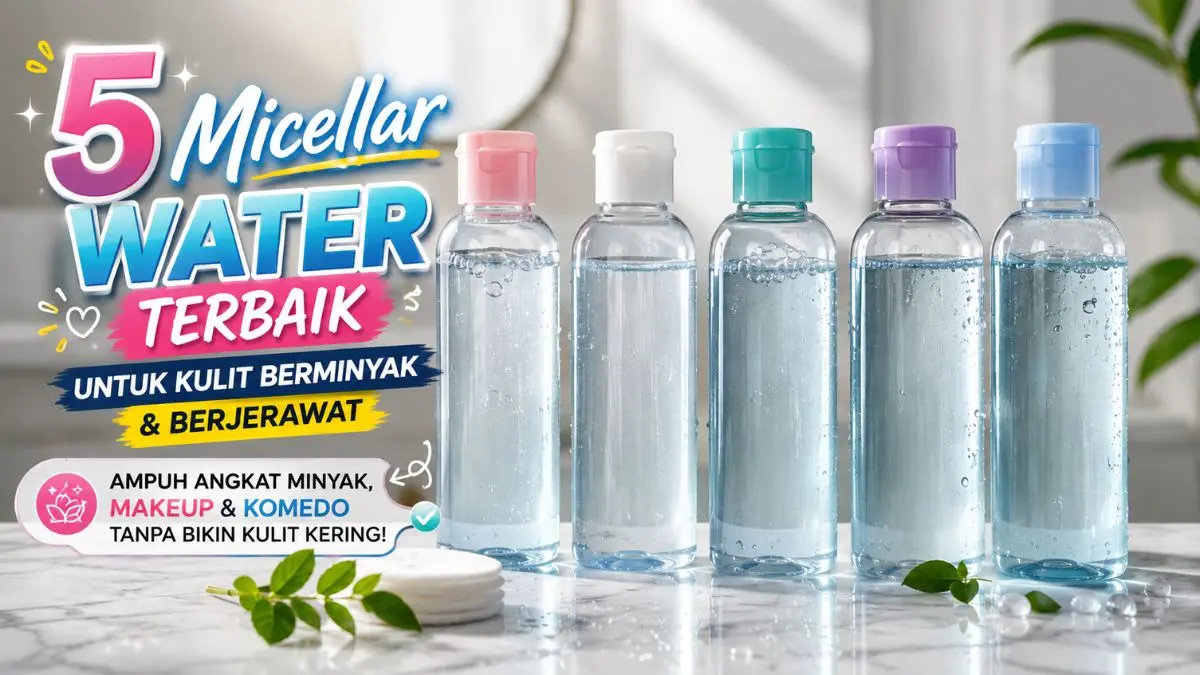 5 Micellar Water untuk Kulit Berminyak Terbaik, Bersihkan Makeup dan Minyak Sekali Usap Micellar Water untuk Kulit Berminyak
