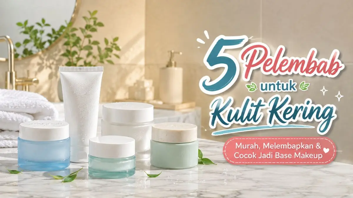 Cari Pelembab untuk Kulit Kering? Ini 5 Pilihan Terbaik Harga Mulai Rp35 Ribuan! Pelembab untuk Kulit Kering