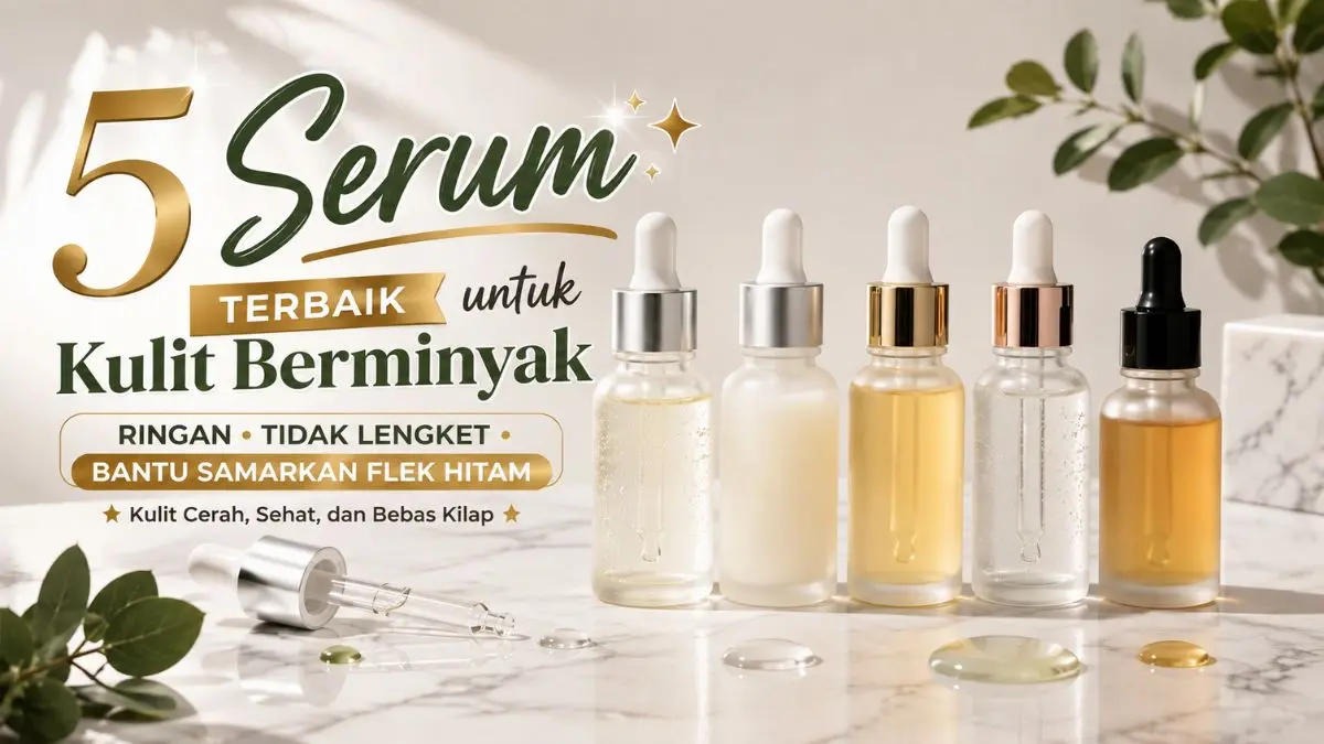 Top 5 Serum untuk Kulit Berminyak Tidak Lengket dan Ampuh Membantu Memudarkan Flek Hitam Serum untuk Kulit Berminyak