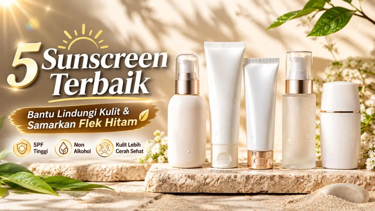 Cari Sunscreen Terbaik? Ini 5 Pilihan Sunscreen untuk Perlindungan Maksimal Sunscreen Terbaik